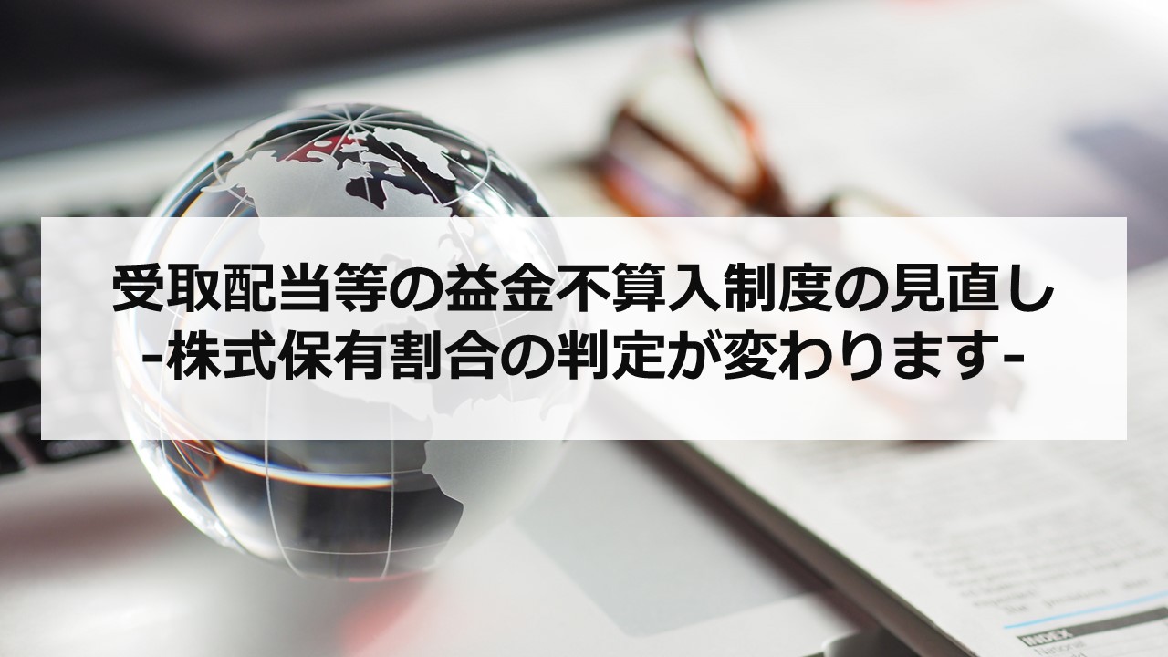 受取配当等の益金不算入制度の見直し －株式保有割合の判定が変わりますー